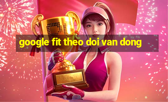 google fit theo doi van dong