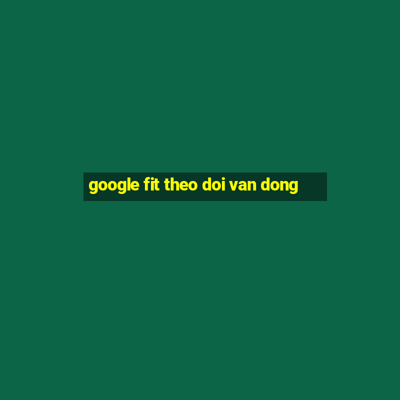 google fit theo doi van dong