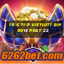 Trực tiếp vietlott Bingo18 ngày 22