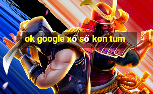 ok google xổ số kon tum