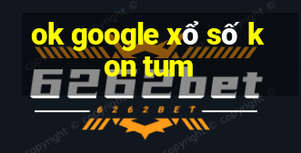 ok google xổ số kon tum