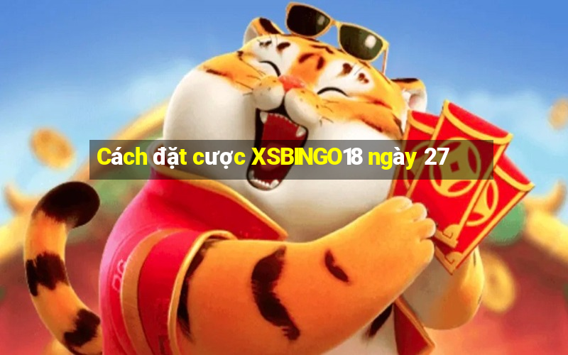 Cách đặt cược XSBINGO18 ngày 27