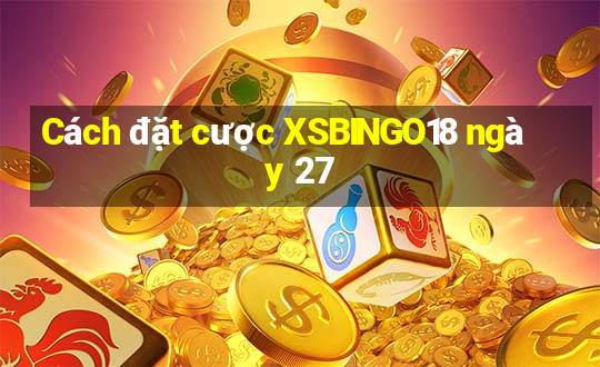 Cách đặt cược XSBINGO18 ngày 27