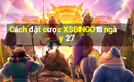 Cách đặt cược XSBINGO18 ngày 27