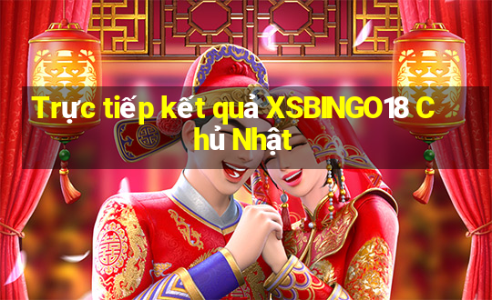 Trực tiếp kết quả XSBINGO18 Chủ Nhật