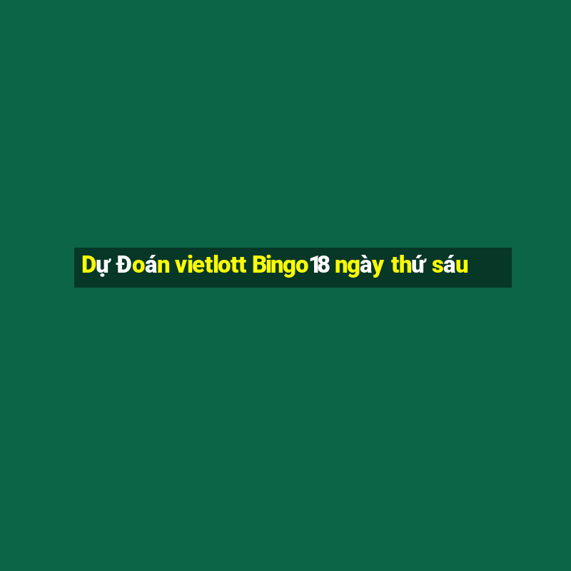 Dự Đoán vietlott Bingo18 ngày thứ sáu