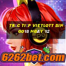 Trực tiếp vietlott Bingo18 ngày 12