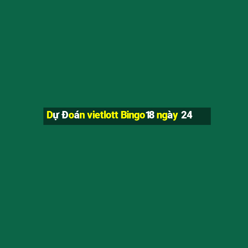 Dự Đoán vietlott Bingo18 ngày 24