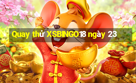 Quay thử XSBINGO18 ngày 23