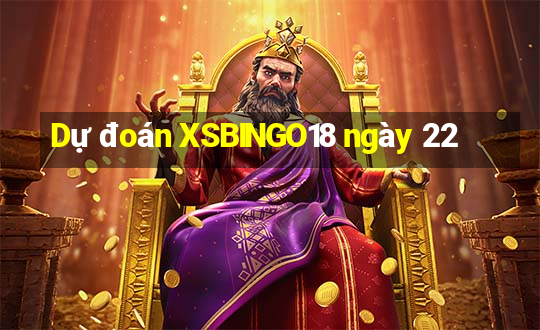 Dự đoán XSBINGO18 ngày 22