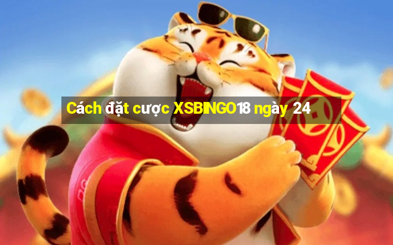 Cách đặt cược XSBINGO18 ngày 24