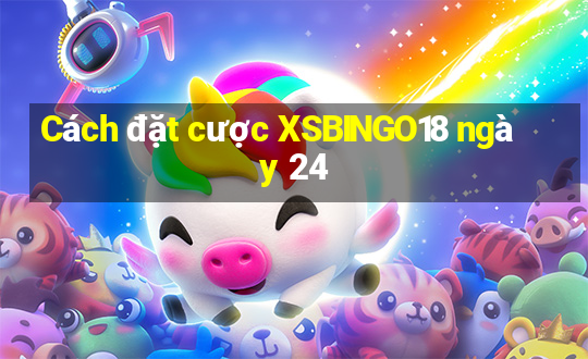 Cách đặt cược XSBINGO18 ngày 24