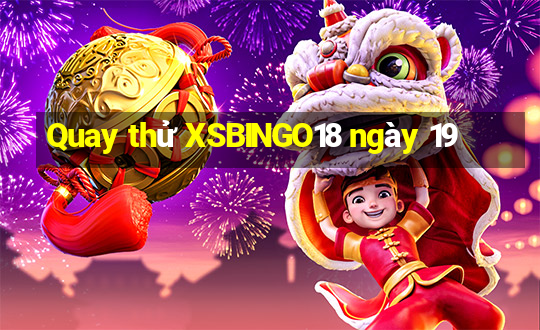 Quay thử XSBINGO18 ngày 19