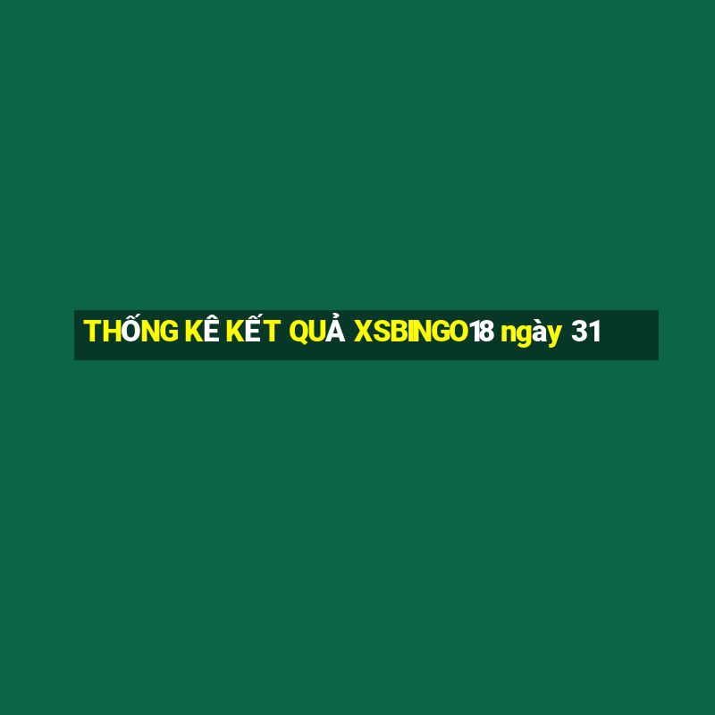 THỐNG KÊ KẾT QUẢ XSBINGO18 ngày 31