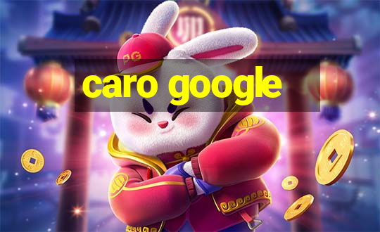 caro google