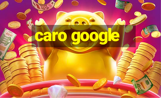 caro google