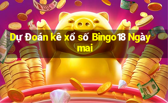 Dự Đoán kê xổ số Bingo18 Ngày mai