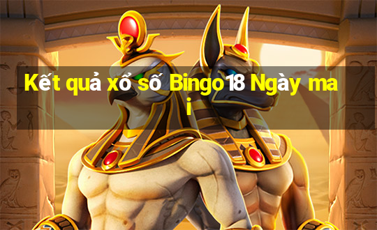 Kết quả xổ số Bingo18 Ngày mai