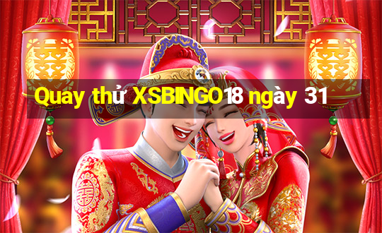 Quay thử XSBINGO18 ngày 31