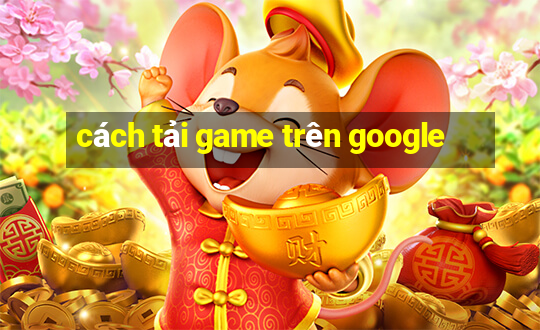 cách tải game trên google