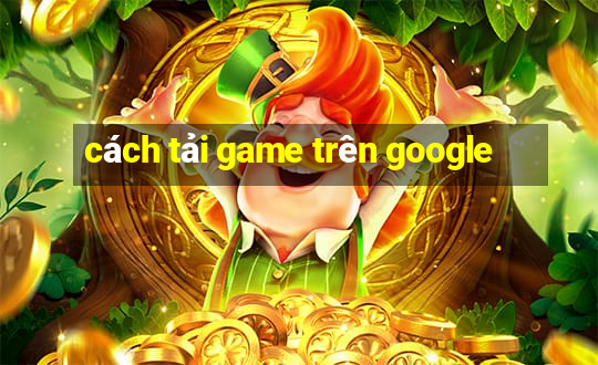 cách tải game trên google