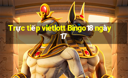 Trực tiếp vietlott Bingo18 ngày 17