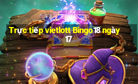 Trực tiếp vietlott Bingo18 ngày 17