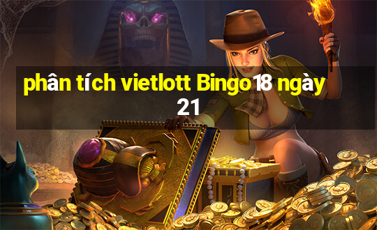 phân tích vietlott Bingo18 ngày 21