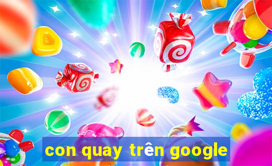 con quay trên google