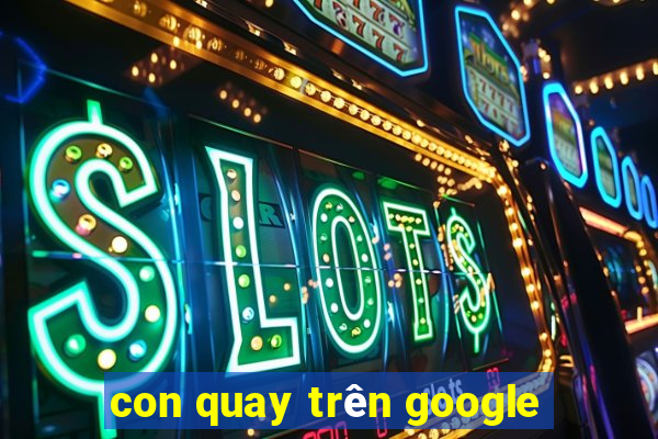 con quay trên google