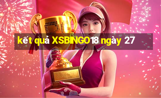 kết quả XSBINGO18 ngày 27