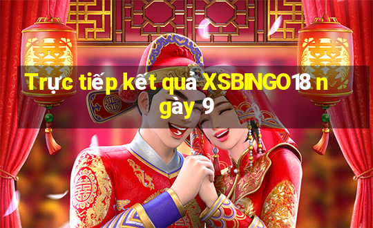 Trực tiếp kết quả XSBINGO18 ngày 9