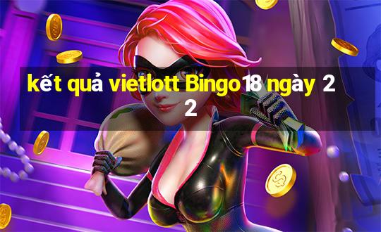 kết quả vietlott Bingo18 ngày 22