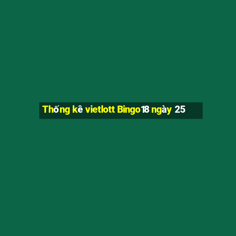 Thống kê vietlott Bingo18 ngày 25