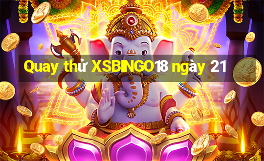 Quay thử XSBINGO18 ngày 21