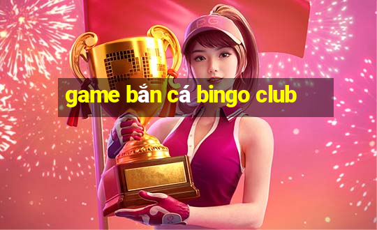 game bắn cá bingo club