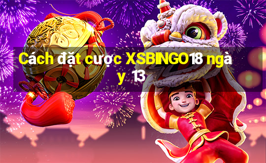 Cách đặt cược XSBINGO18 ngày 13