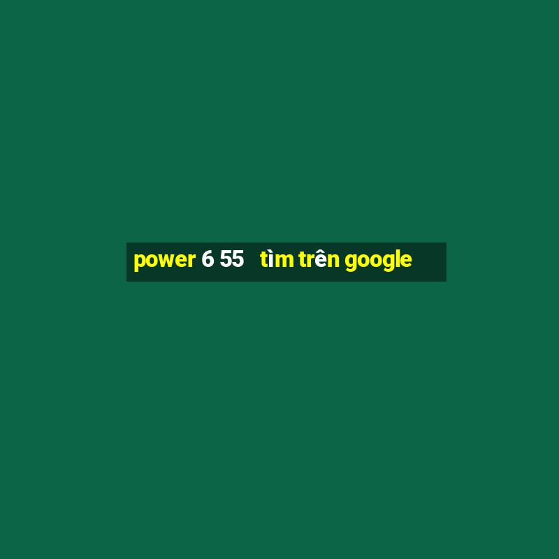 power 6 55   tìm trên google