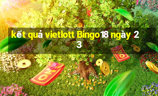 kết quả vietlott Bingo18 ngày 23