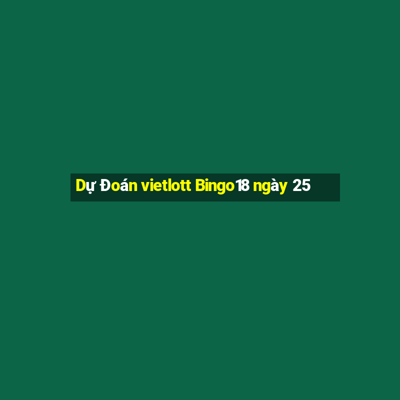 Dự Đoán vietlott Bingo18 ngày 25