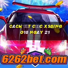 Cách đặt cược XSBINGO18 ngày 21