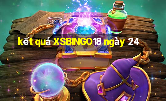 kết quả XSBINGO18 ngày 24