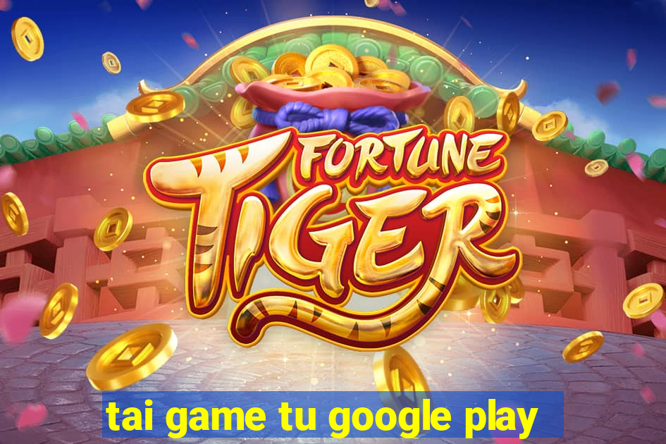 tai game tu google play